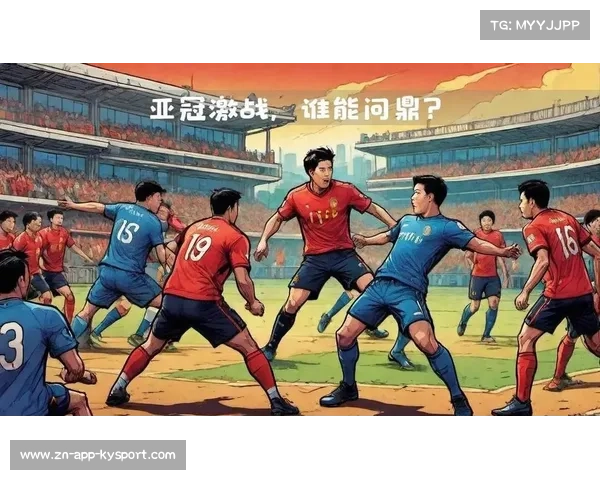 亚冠赛事直播展现亚洲俱乐部足球激烈竞争与精彩对决